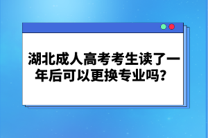湖北成人高考考生讀了一年后可以更換專業(yè)嗎？