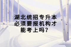 湖北統(tǒng)招專升本必須要報機構才能考上嗎？