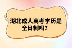 湖北成人高考學(xué)歷是全日制嗎？
