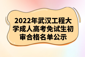 2022年武漢工程大學成人高考免試生初審合格名單公示