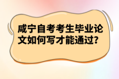 咸寧自考考生畢業(yè)論文如何寫才能通過？