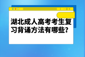 湖北成人高考考生復(fù)習(xí)背誦方法有哪些？