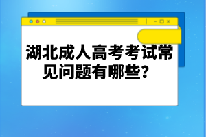 湖北成人高考考試常見(jiàn)問(wèn)題有哪些？