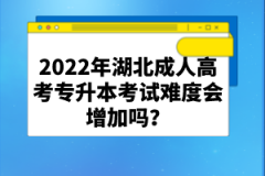 2022年湖北成人高考專升本考試難度會增加嗎？