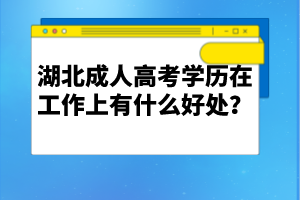 湖北成人高考學(xué)歷在工作上有什么好處？