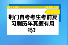 荊門自考考生考前復(fù)習(xí)刷歷年真題有用嗎？