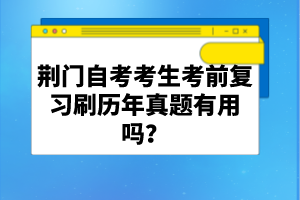 荊門(mén)自考考生考前復(fù)習(xí)刷歷年真題有用嗎？