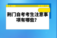 荊門自考考生注意事項(xiàng)有哪些？