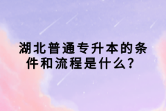 湖北普通專升本的條件和流程是什么？