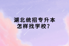 湖北統(tǒng)招專升本怎樣找學校？