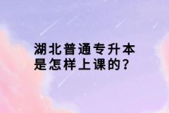 湖北普通專升本是怎樣上課的？
