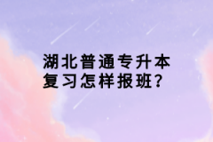 湖北普通專升本復(fù)習(xí)怎樣報班？