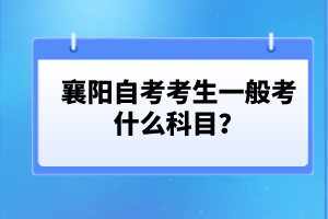 襄陽(yáng)自考考生一般考什么科目？