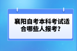 襄陽自考本科考試適合哪些人報(bào)考？