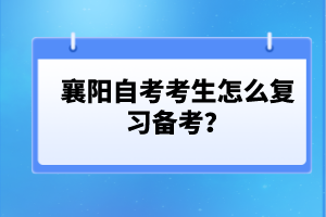 襄陽自考考生怎么復習備考？