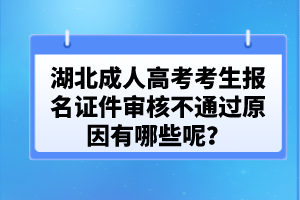 湖北成人高考考生報名證件審核不通過原因有哪些呢？