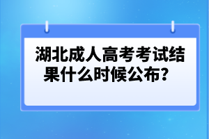湖北成人高考考試結(jié)果什么時(shí)候公布？