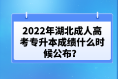 2022年湖北成人高考專升本成績什么時(shí)候公布？