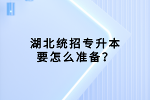 湖北統(tǒng)招專升本要怎么準備？