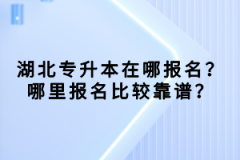 湖北專升本在哪報名？哪里報名比較靠譜？