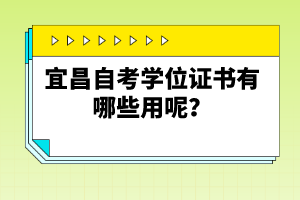 宜昌自考學(xué)位證書(shū)有哪些用呢？