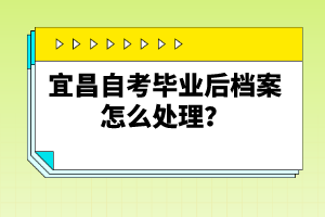 宜昌自考畢業(yè)后檔案怎么處理？