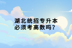 湖北統(tǒng)招專升本必須考高數(shù)嗎？