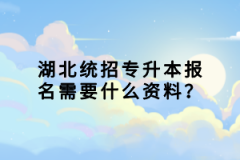 湖北統(tǒng)招專(zhuān)升本報(bào)名需要什么資料？