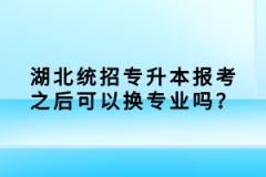 湖北統(tǒng)招專(zhuān)升本報(bào)考之后可以換專(zhuān)業(yè)嗎？