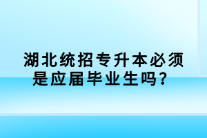 湖北統(tǒng)招專(zhuān)升本必須是應(yīng)屆畢業(yè)生嗎？