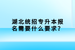 湖北統(tǒng)招專(zhuān)升本報(bào)名需要什么要求？