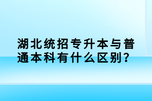 湖北統(tǒng)招專升本與普通本科有什么區(qū)別？