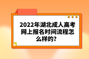 2022年湖北成人高考網(wǎng)上報(bào)名時(shí)間流程怎么樣的？