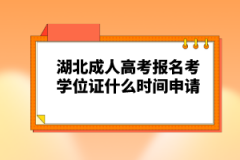 湖北成人高考報名考學位證什么時間申請？
