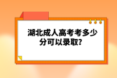 湖北成人高考考多少分可以錄??？