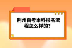 荊州自考本科報(bào)名流程怎么樣的？