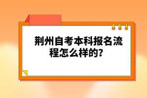 荊州自考本科報名流程怎么樣的？