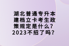 湖北普通專升本建檔立卡考生政策規(guī)定是什么？2023不招了嗎？
