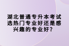 湖北普通專升本考試選熱門專業(yè)好還是感興趣的專業(yè)好？