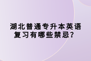 湖北普通專升本英語復(fù)習(xí)有哪些禁忌？