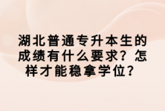 湖北普通專升本生的成績有什么要求？怎樣才能穩(wěn)拿學(xué)位？