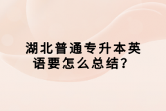 湖北普通專升本英語要怎么總結(jié)？