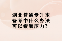 湖北普通專升本備考中什么辦法可以緩解壓力？