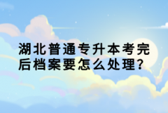 湖北普通專升本考完后檔案要怎么處理？