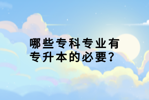 哪些專(zhuān)科專(zhuān)業(yè)有專(zhuān)升本的必要？