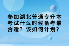 參加湖北普通專升本考試什么時候備考最合適？該如何計劃？