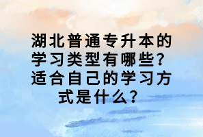 湖北普通專升本的學(xué)習(xí)類型有哪些？適合自己的學(xué)習(xí)方式是什么？