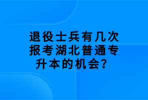 退役士兵有幾次報考湖北普通專升本的機會？