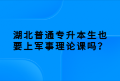 湖北普通專升本生也要上軍事理論課嗎？