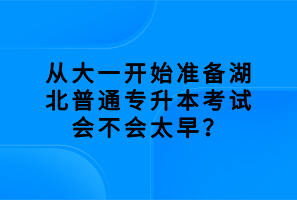 從大一開始準備湖北普通專升本考試會不會太早？